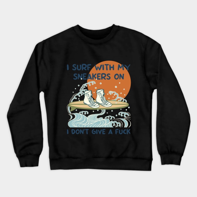 I surf with my sneakers on, I don't give a fuck. Crewneck Sweatshirt by Made by Popular Demand